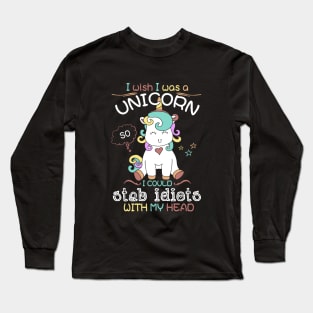 I Wish I Was A Unicorn I Could Stab Idiots With My Head Unicorn Long Sleeve T-Shirt